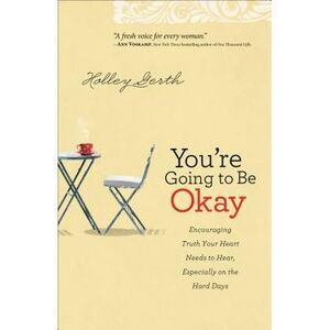 You're Going to Be Okay: Encouraging Truth Your Heart Needs to Hear, Especially